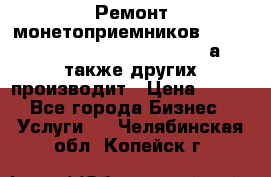 Ремонт монетоприемников NRI , CoinCo, Comestero, Jady (а также других производит › Цена ­ 500 - Все города Бизнес » Услуги   . Челябинская обл.,Копейск г.